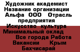 Художник-академист › Название организации ­ Альфа, ООО › Отрасль предприятия ­ Искусство, культура › Минимальный оклад ­ 30 000 - Все города Работа » Вакансии   . Крым,Бахчисарай